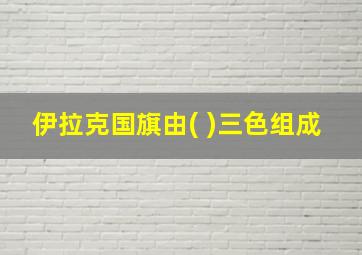 伊拉克国旗由( )三色组成